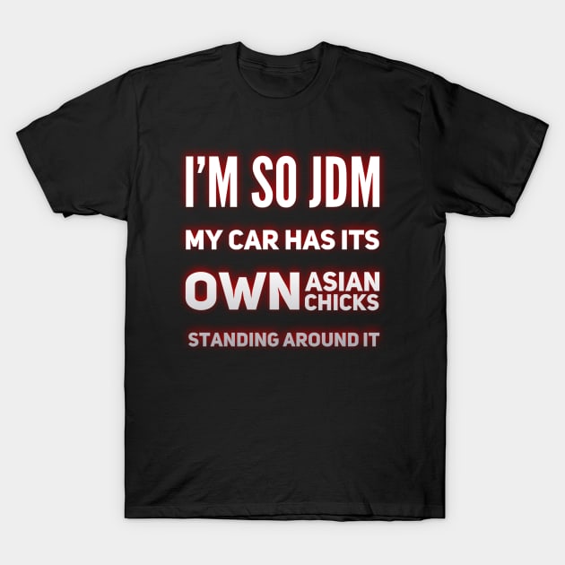 I'm So JDM My Car Has It's Own Asian Chicks T-Shirt by Shaddowryderz